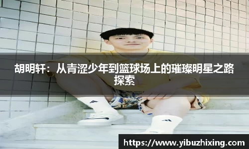 胡明轩：从青涩少年到篮球场上的璀璨明星之路探索